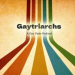 Gaytriarchs: A Gay Dads Podcast